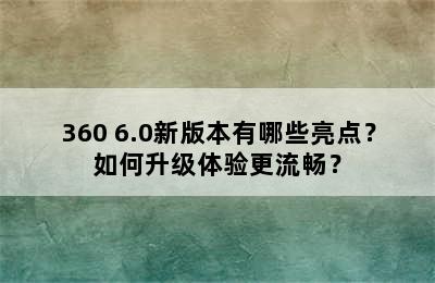 360 6.0新版本有哪些亮点？如何升级体验更流畅？